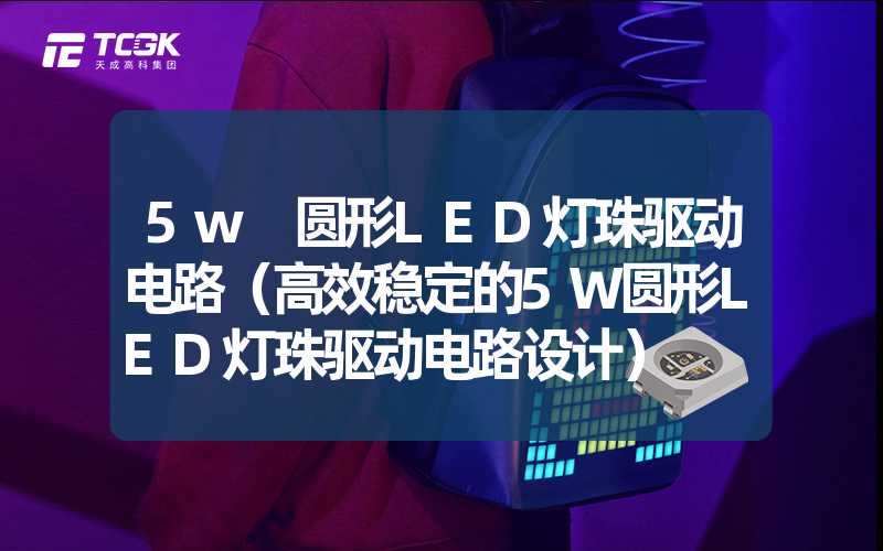 5w 圆形LED灯珠驱动电路（高效稳定的5W圆形LED灯珠驱动电路设计）